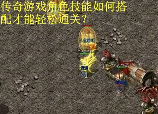 传奇游戏角色技能如何搭配才能轻松通关？