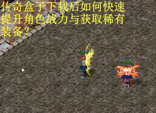 传奇盒子下载后如何快速提升角色战力与获取稀有装备？