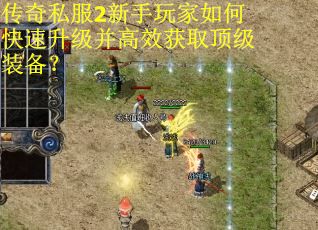 传奇私服2新手玩家如何快速升级并高效获取顶级装备？