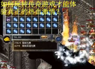 如何玩转传奇游戏才能体验真正的热血激情？