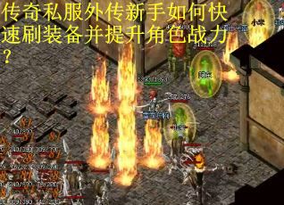传奇私服外传新手如何快速刷装备并提升角色战力？