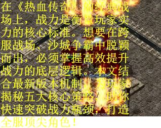 在《热血传奇》的经典战场上，战力是衡量玩家实力的核心标准。想要在跨服战场、沙城争霸中脱颖而出，必须掌握高效提升战力的底层逻辑。本文结合最新版本机制，为玩家揭秘五大核心策略，助你快速突破战力瓶颈，打造全服顶尖角色！