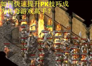 如何快速提升PK技巧成为传奇游戏高手？