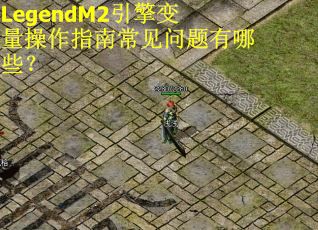 LegendM2引擎变量操作指南常见问题有哪些? LegendM2引擎变量操作指南常见问题有哪些?