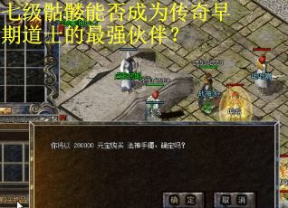 七级骷髅能否成为传奇早期道士的最强伙伴? 七级骷髅能否成为传奇早期道士的最强伙伴?