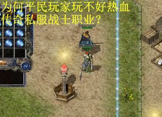为何平民玩家玩不好热血传奇私服战士职业? 为何平民玩家玩不好热血传奇私服战士职业?