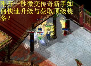 刚开一秒微变传奇新手如何快速升级与获取顶级装备？