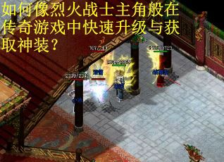 如何像烈火战士主角般在传奇游戏中快速升级与获取神装？