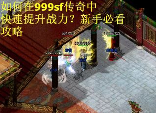 如何在999sf传奇中快速提升战力？新手必看攻略
