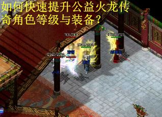 如何快速提升公益火龙传奇角色等级与装备？