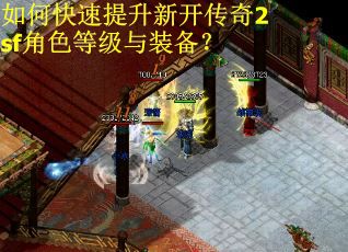 如何快速提升新开传奇2sf角色等级与装备？