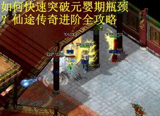 如何快速突破元婴期瓶颈？仙途传奇进阶全攻略