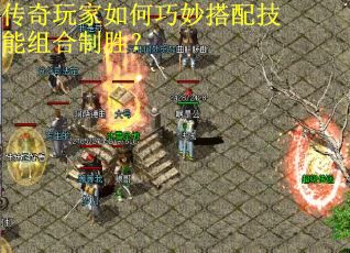 传奇玩家如何巧妙搭配技能组合制胜？