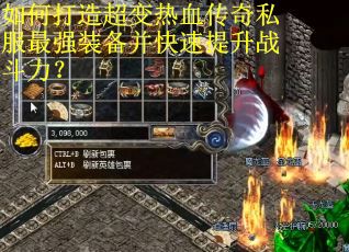 如何打造超变热血传奇私服最强装备并快速提升战斗力? 如何打造超变热血传奇私服最强装备并快速提升战斗力?