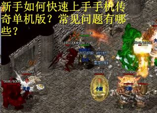 新手如何快速上手手机传奇单机版？常见问题有哪些？