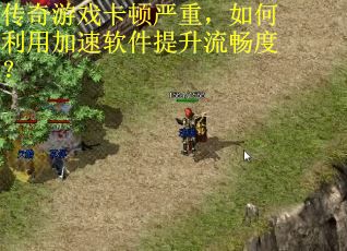 传奇游戏卡顿严重，如何利用加速软件提升流畅度？