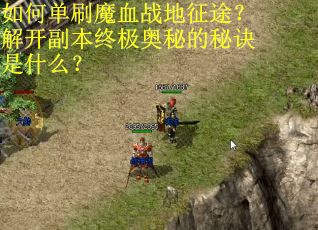 如何单刷魔血战地征途?解开副本终极奥秘的秘诀是什么? 如何单刷魔血战地征途?解开副本终极奥秘的秘诀是什么?