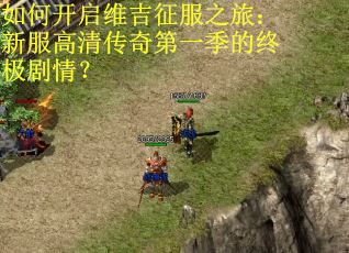 如何开启维吉征服之旅：新服高清传奇第一季的终极剧情？