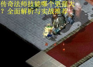 传奇法师技能哪个更强大？全面解析与实战推荐
