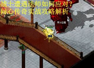 战士遭遇法师如何应对？问心传奇实战攻略解析