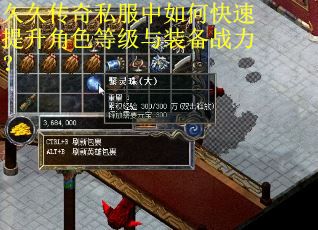 久久传奇私服中如何快速提升角色等级与装备战力？