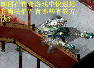 如何在传奇游戏中快速提升魔法值?有哪些有效方法? 如何在传奇游戏中快速提升魔法值?有哪些有效方法?