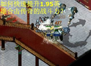 如何快速提升1.95英雄合击传奇的战斗力? 如何快速提升1.95英雄合击传奇的战斗力?