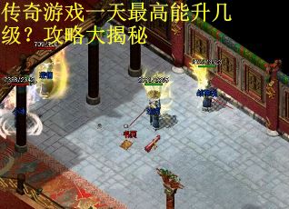 传奇游戏一天最高能升几级？攻略大揭秘