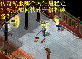 传奇私服哪个网站最稳定？新手如何快速升级打装备？