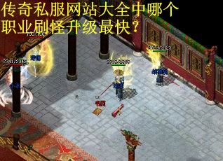传奇私服网站大全中哪个职业刷怪升级最快? 传奇私服网站大全中哪个职业刷怪升级最快?