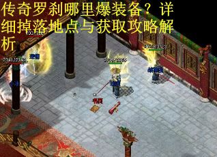 传奇罗刹哪里爆装备？详细掉落地点与获取攻略解析