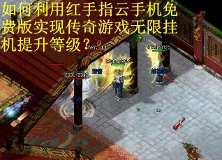 如何利用红手指云手机免费版实现传奇游戏无限挂机提升等级？