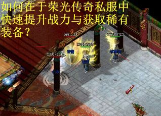 如何在于荣光传奇私服中快速提升战力与获取稀有装备？