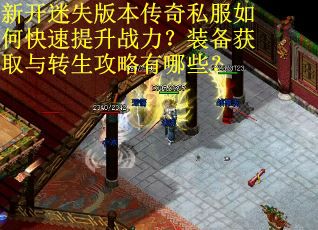 新开迷失版本传奇私服如何快速提升战力？装备获取与转生攻略有哪些？
