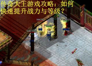 传奇大王游戏攻略：如何快速提升战力与等级？