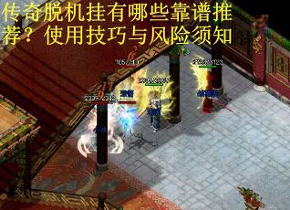 传奇脱机挂有哪些靠谱推荐?使用技巧与风险须知 传奇脱机挂有哪些靠谱推荐?使用技巧与风险须知
